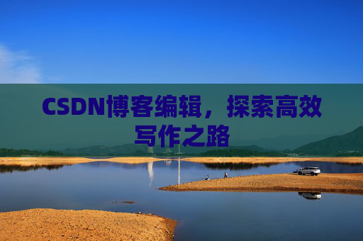 CSDN博客编辑，探索高效写作之路